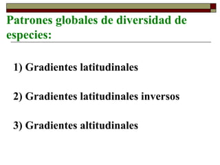 Patrones globales de diversidad de
especies:
1) Gradientes latitudinales
2) Gradientes latitudinales inversos
3) Gradientes altitudinales
 