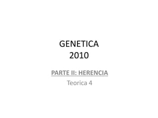 GENETICA
2010
PARTE II: HERENCIA
Teorica 4
 