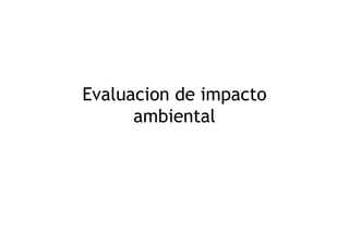 Evaluacion de impacto
      ambiental
 