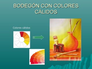 BODEGÓN CON COLORESBODEGÓN CON COLORES
CÁLIDOSCÁLIDOS
Colores cálidos
 
