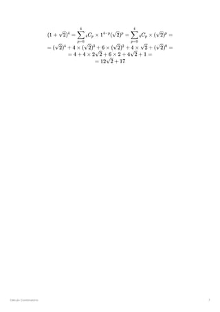 Cálculo Combinatório 7
(1 + ​
) =
2 4
​ ​
C ​ × 1 ( ​
) =
p=0
∑
4
4 p
4−p
2 p
​ ​
C × ( ​
) =
p=0
∑
4
4 p 2 p
= ( ​
) +
2 4
4 × ( ​
) +
2 3
6 × ( ​
) +
2 2
4 × ​
+
2 ( ​
) =
2 0
= 4 + 4 × 2 ​
+
2 6 × 2 + 4 ​
+
2 1 =
= 12 ​
+
2 17
 