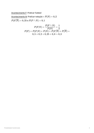Probabilidade Condicionada 4
Acontecimento F: Praticar futebol
Acontecimento N: Praticar natação = ﻿
﻿e ﻿
P(N) = 0,2
P(F∣ ) =
N 0,25 P(F ∩ N) = 0,1
P(F∣N) = ​ =
P(N)
P(F ∩ N)
​
2
1
P(F) = P(F∣N) × P(N) + P(F∣ ) ×
N P( ) =
N
0,5 × 0,2 + 0,25 + 0,8 = 0,3
 