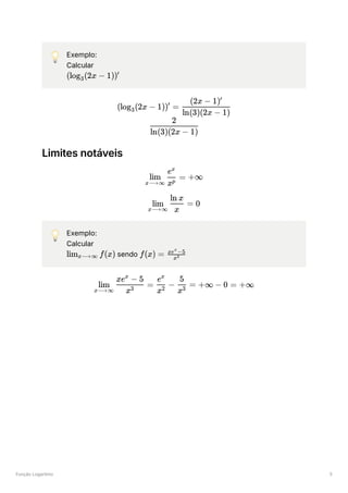 Função Logaritmo 5
💡 Exemplo:
Calcular
﻿
Limites notáveis
💡 Exemplo:
Calcular
﻿sendo ﻿
(log ​
(2x −
3 1))′
(log ​
(2x −
3 1)) =
′
​
ln(3)(2x − 1)
(2x − 1)′
​
ln(3)(2x − 1)
2
​ ​
=
x⟶∞
lim
xp
ex
+∞
​ ​ =
x⟶∞
lim
x
ln x
0
lim ​ f(x)
x⟶∞ f(x) = ​
x3
xe −5
x
​
=
x⟶∞
lim
x3
xe − 5
x
​
−
x2
ex
​
=
x3
5
+∞ − 0 = +∞
 