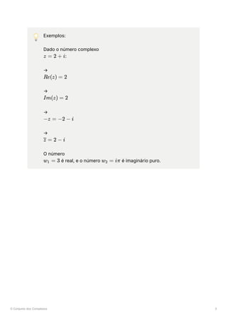 O Conjunto dos Complexos 3
💡 Exemplos:
Dado o número complexo
﻿
:
→
﻿
→
﻿
→
﻿
→
﻿
O número
﻿é real, e o número ﻿é imaginário puro.
z = 2 + i
Re(z) = 2
Im(z) = 2
−z = −2 − i
=
z 2 − i
w ​ =
1 3 w ​ =
2 iπ
 