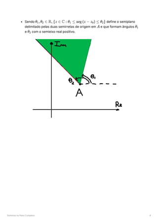 Domínios no Plano Complexo 8
Sendo ﻿ ﻿define o semiplano
delimitado pelas duas semirretas de origem em ﻿e que formam ângulos ﻿
e ﻿com o semieixo real positivo.
θ ​
,θ ​ ∈
1 2 R, {z ∈ C : θ ​ ≤
1 arg (z − z ​
) ≤
0 θ ​
}
2
A θ ​
1
θ ​
2
 
