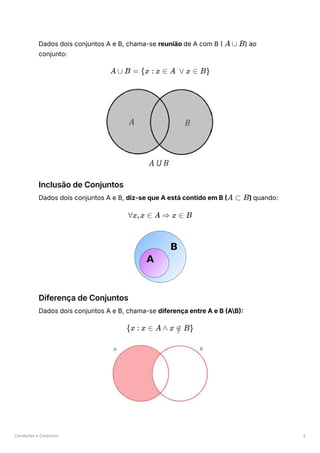 Condições e Conjuntos 5
Dados dois conjuntos A e B, chama-se reunião de A com B ( ﻿
) ao
conjunto:
Inclusão de Conjuntos
Dados dois conjuntos A e B, diz-se que A está contido em B ( ﻿
) quando:
Diferença de Conjuntos
Dados dois conjuntos A e B, chama-se diferença entre A e B (AB):
A ∪ B
A ∪ B = {x : x ∈ A ∨ x ∈ B}
A ⊂ B
∀x,x ∈ A ⇒ x ∈ B
{x : x ∈ A ∧ x ∈
/ B}
 
