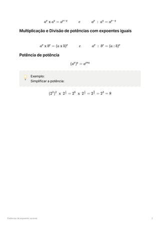 Potências de expoente racional 2
Multiplicação e Divisão de potências com expoentes iguais
Potência de potência
💡 Exemplo:
Simplificar a potência:
a x a =
p q
a e a : a =
p+q p q
ap−q
a x b =
p p
(a x b) e a : b =
p p p
(a : b)p
(a ) =
p q
apxq
(2 ) x 2 =
3 2 ​
2
1
2 x 2 =
6 ​
2
1
2 =
​
2
6
2 =
3
8
 