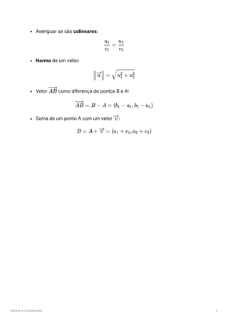 Vetores e Coordenadas 5
Averiguar se são colineares:
Norma de um vetor:
Vetor ﻿como diferença de pontos B e A:
Soma de um ponto A com um vetor ﻿
:
​ =
v ​
1
u ​
1
​
v ​
2
u ​
2
​ ​ =
u ​
u ​ + u ​
1
2
2
2
AB
=
AB B − A = (b ​ −
1 a ​
,b ​ −
1 2 a ​
)
2
v
B = A + =
v (a ​ +
1 v ​
,a ​ +
1 2 v ​
)
2
 
