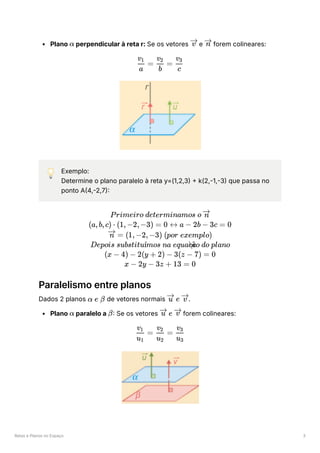 Retas e Planos no Espaço 3
Plano ﻿perpendicular à reta r: Se os vetores ﻿e ﻿forem colineares:
💡 Exemplo:
Determine o plano paralelo à reta y=(1,2,3) + k(2,-1,-3) que passa no
ponto A(4,-2,7):
Paralelismo entre planos
Dados 2 planos ﻿de vetores normais ﻿
.
Plano ﻿paralelo a ﻿
: Se os vetores ﻿forem colineares:
α v n
​ =
a
v ​
1
​ =
b
v ​
2
​
c
v ​
3
Primeiro determinamos o n
(a,b,c) ⋅ (1,−2,−3) = 0 ↔ a − 2b − 3c = 0
=
n (1,−2,−3) (por exemplo)
Depois substitu mos na equa ​ o do plano
ı
ˊ c
c
a
~
(x − 4) − 2(y + 2) − 3(z − 7) = 0
x − 2y − 3z + 13 = 0
α e β e
u v
α β e
u v
​
=
u ​
1
v ​
1
​
=
u ​
2
v ​
2
​
u ​
3
v ​
3
 