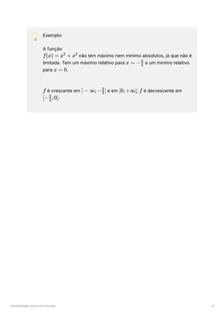 Generalidades acerca de Funções 8
💡 Exemplo:
A função
﻿não tem máximo nem mínimo absolutos, já que não é
limitada. Tem um máximo relativo para ﻿e um mínimo relativo
para ﻿
.
﻿é crescente em ﻿e em ﻿
; ﻿é decrescente em
﻿
.
f(x) = x +
3
x2
x = − ​
2
3
x = 0
f ] − ∞;− ​
]
2
3
[0;+∞[ f
[− ​ ;0]
2
3
 