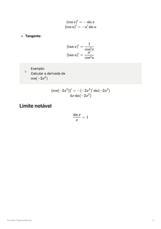Funções Trigonométricas 4
Tangente:
💡 Exemplo:
Calcular a derivada de
﻿
Limite notável
(cosx) =
′
− sin x
(cosu) =
′
−u sin u
′
(tan x) =
′
​
cos x
2
1
(tan u) =
′
​
cos u
2
u′
cos(−2x )
2
(cos(−2x )) =
2 ′
−(−2x ) sin(−2x )
2 ′ 2
4x sin(−2x )
2
​ =
x
sin x
1
 