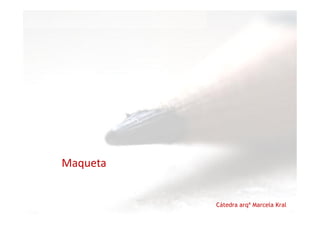 Cátedra arqª Marcela Kral
Maqueta
 