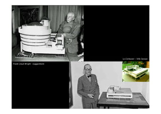 Frank Lloyd Wright - Guggenheim
Le Corbusier – Ville Savoye
 