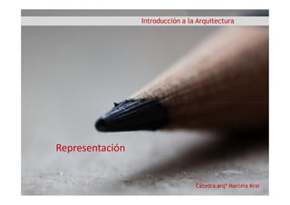 Introducción a la Arquitectura
Cátedra arqª Marcela Kral
Representación
 