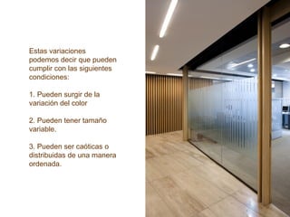 Estas variaciones
podemos decir que pueden
cumplir con las siguientes
condiciones:
1. Pueden surgir de la
variación del color
2. Pueden tener tamaño
variable.
3. Pueden ser caóticas o
distribuidas de una manera
ordenada.
 