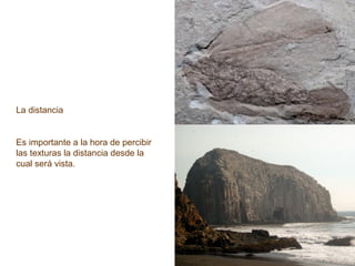 La distancia
Es importante a la hora de percibir
las texturas la distancia desde la
cual será vista.
 