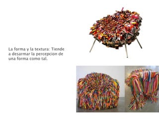 La forma y la textura: Tiende
a desarmar la percepcion de
una forma como tal.
 