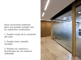 Estas variaciones podemos
decir que pueden cumplir con
las siguientes condiciones:
1. Pueden surgir de la variación
del color
2. Pueden tener tamaño
variable.
3. Pueden ser caóticas o
distribuidas de una manera
ordenada.
 