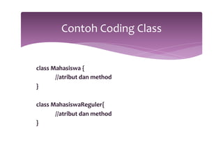 class 
Mahasiswa 
{ 
//atribut 
dan 
method 
} 
class 
MahasiswaReguler{ 
//atribut 
dan 
method 
} 
Contoh 
Coding 
Class 
 