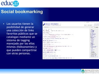 Los usuarios tienen la posibilidad de generar una colección de links favoritos públicos que se catalogan mediante un sistema de tagging manejado por los ellos mismos (folksonomies) y que pueden compartirse con otras personas. Social bookmarking   