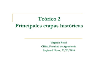 Teórico 2
Principales etapas históricas

                  Virginia Rossi
           CIRA, Facultad de Agronomía
            Regional Norte, 23/03/2010
 
