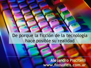 De porque la ficción de la tecnología hace posible su realidad Alejandro Piscitelli www.filosofitis.com.ar 