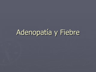 Adenopatía y Fiebre 