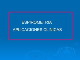 ESPIROMETRIA
APLICACIONES CLINICAS
 