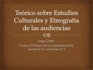 Jorge Gobbi
Teoría y Práctica de la Comunicación II,
      martes 8/5 y miércoles 9/5
 