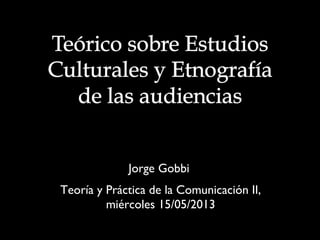 Jorge GobbiJorge Gobbi
Teoría y Práctica de la Comunicación II,Teoría y Práctica de la Comunicación II,
miércoles 15/05/2013miércoles 15/05/2013
 