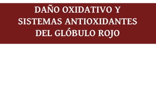 DAÑO OXIDATIVO Y
SISTEMAS ANTIOXIDANTES
DEL GLÓBULO ROJO
 