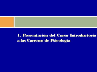 1. Presentación del Curso Introductorio
a las Carreras de Psicología
 