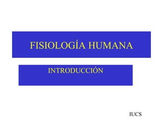 FISIOLOGÍA HUMANA

  INTRODUCCIÓN




                 IUCS
 