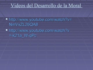 Videos del Desarrollo de la Moral
 http://http://www.youtube.comwww.youtube.com//watch?vwatch?v==
NmVxZL26QA8NmVxZL26QA8
 http://http://www.youtube.comwww.youtube.com//watch?vwatch?v
=-k21a_W-=-k21a_W-qPcqPc
 