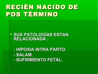 RECIÉN NACIDO DE
POS TÉRMINO
 SUS PATOLOGÍAS ESTAN
RELACIONADA :
- HIPOXIA INTRA PARTO.
- SALAM.
- SUFRIMIENTO FETAL.

 