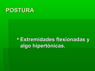 POSTURA

 Extremidades flexionadas y
algo hipertónicas.

 