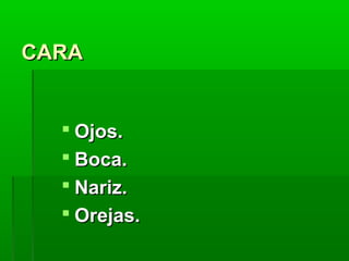 CARA

 Ojos.
 Boca.
 Nariz.
 Orejas.

 