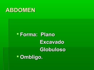 ABDOMEN

 Forma: Plano
Excavado
Globuloso
 Ombligo.

 