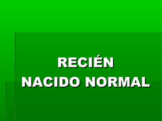 RECIÉN
NACIDO NORMAL

 