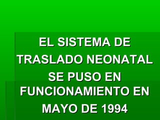 EL SISTEMA DE
TRASLADO NEONATAL
SE PUSO EN
FUNCIONAMIENTO EN
MAYO DE 1994

 