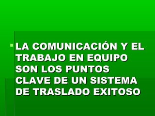  LA COMUNICACIÓN Y EL
TRABAJO EN EQUIPO
SON LOS PUNTOS
CLAVE DE UN SISTEMA
DE TRASLADO EXITOSO

 