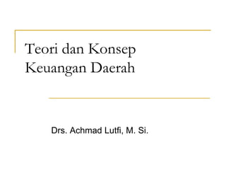 Teori dan Konsep
Keuangan Daerah
Drs. Achmad Lutfi, M. Si.
 