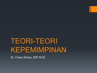 TEORI-TEORI
KEPEMIMPINAN
Dr. Frans Dione, SIP, M.Si
 