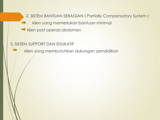 2. SISTEM BANTUAN SEBAGIAN ( Partially Compensatory System )
klien yang memerlukan bantuan minimal
klien post operasi abdomen
3. SISTEM SUPPORT DAN EDUKATIF
klien yang membutuhkan dukungan pendidikan
 