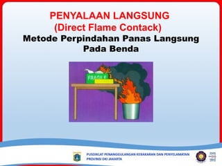 PENYALAAN LANGSUNG
(Direct Flame Contack)
Metode Perpindahan Panas Langsung
Pada Benda
 