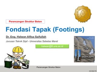 Fondasi Tapak (Footings)
Dr. Eng. Halwan Alfisa Saifullah
Jurusan Teknik Sipil - Universitas Sebelas Maret
Perancangan Struktur Beton
halwan@ft.uns.ac.id
Perancangan Struktur Beton
 