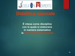 43
È intesa come disciplina
con la quale si elaborano
in maniera sistematica
le teorie dell’insegnamento
Didattica speciale
 