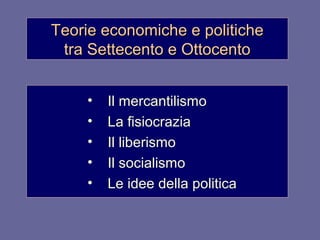 Teorie economiche e politiche
 tra Settecento e Ottocento


    •   Il mercantilismo
    •   La fisiocrazia
    •   Il liberismo
    •   Il socialismo
    •   Le idee della politica
 