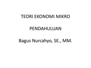 TEORI EKONOMI MIKRO

    PENDAHULUAN

Bagus Nurcahyo, SE., MM.
 