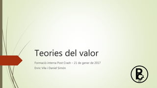 Teories del valor
Formació interna Post Crash – 21 de gener de 2017
Enric Vila i Daniel Simón
 